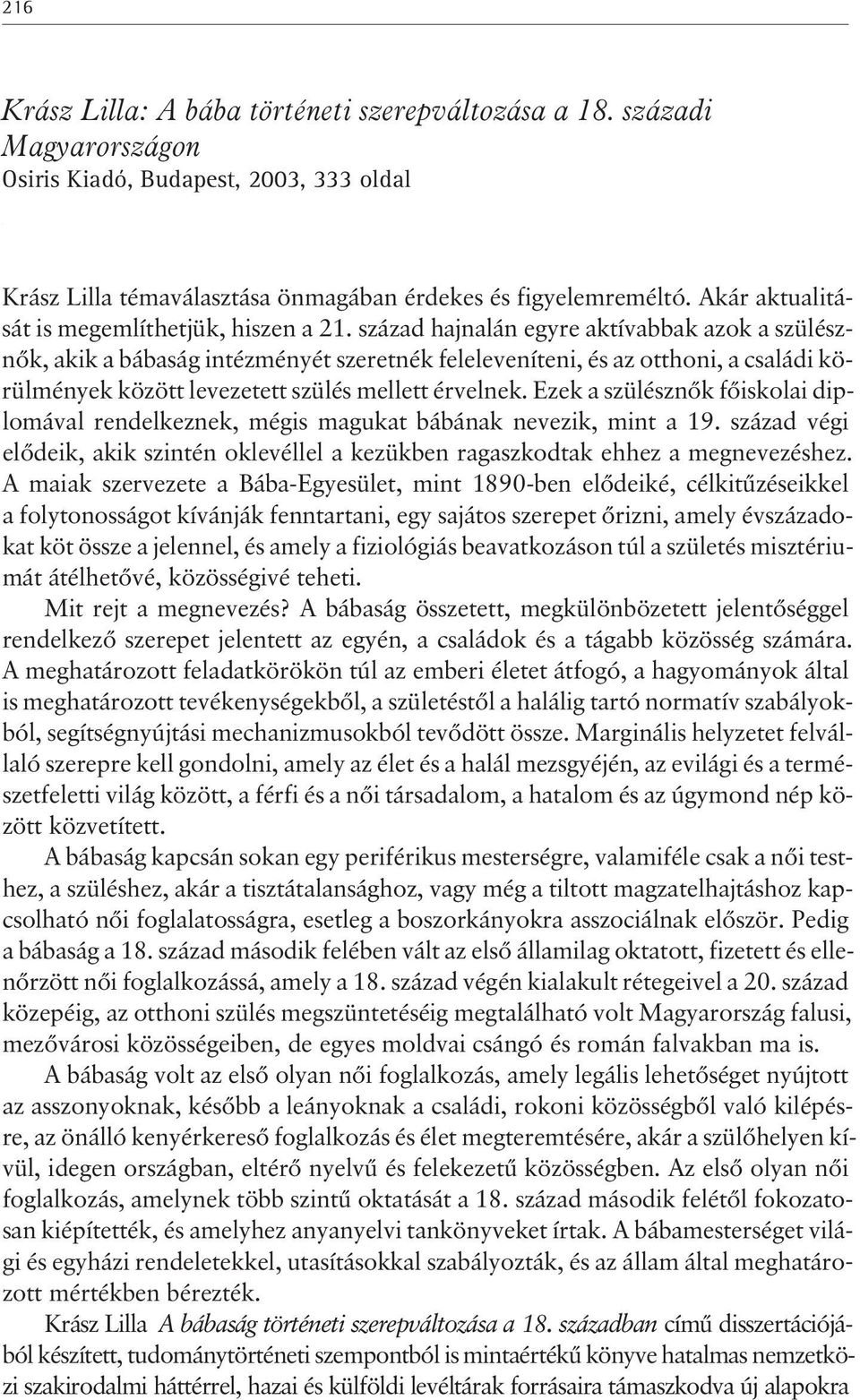 század hajnalán egyre aktívabbak azok a szülésznõk, akik a bábaság intézményét szeretnék feleleveníteni, és az otthoni, a családi körülmények között levezetett szülés mellett érvelnek.