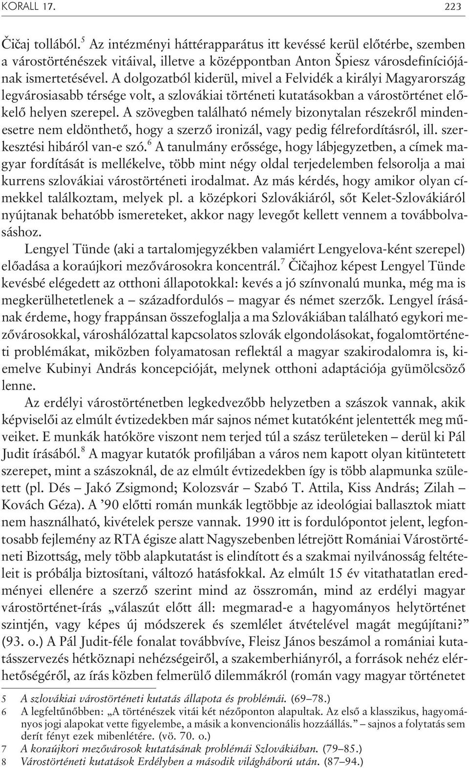 A szövegben található némely bizonytalan részekrõl mindenesetre nem eldönthetõ, hogy a szerzõ ironizál, vagy pedig félrefordításról, ill. szerkesztési hibáról van-e szó.