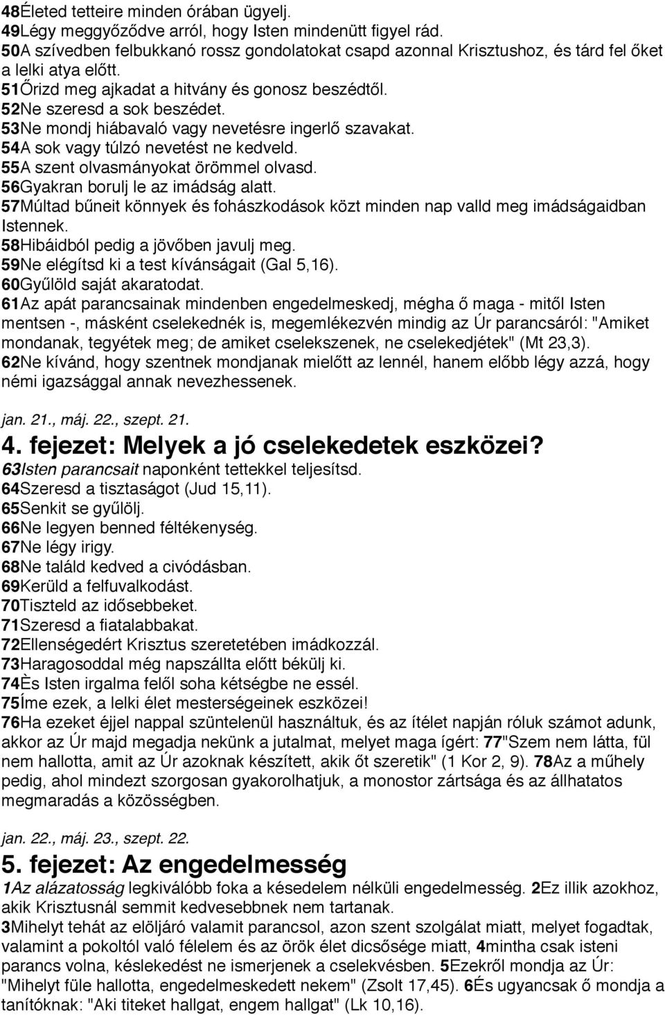 53Ne mondj hiábavaló vagy nevetésre ingerlő szavakat. 54A sok vagy túlzó nevetést ne kedveld. 55A szent olvasmányokat örömmel olvasd. 56Gyakran borulj le az imádság alatt.