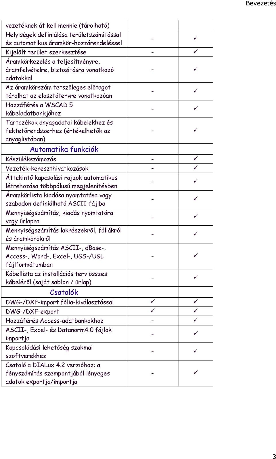 fektetőrendszerhez (értékelhetők az anyaglistában) Automatika funkciók - - - - Készülékszámozás - Vezeték-kereszthivatkozások - Áttekintő kapcsolási rajzok automatikus létrehozása többpólusú