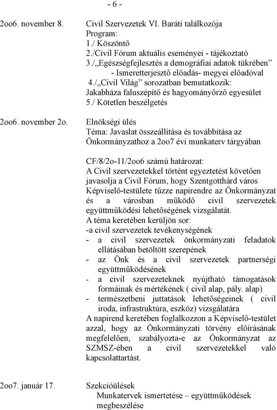 / Kötetlen beszélgetés Elnökségi ülés Téma: Javaslat összeállítása és továbbítása az Önkormányzathoz a 2oo7 évi munkaterv tárgyában CF/8/2o-11/2oo6 számú határozat: A Civil szervezetekkel történt