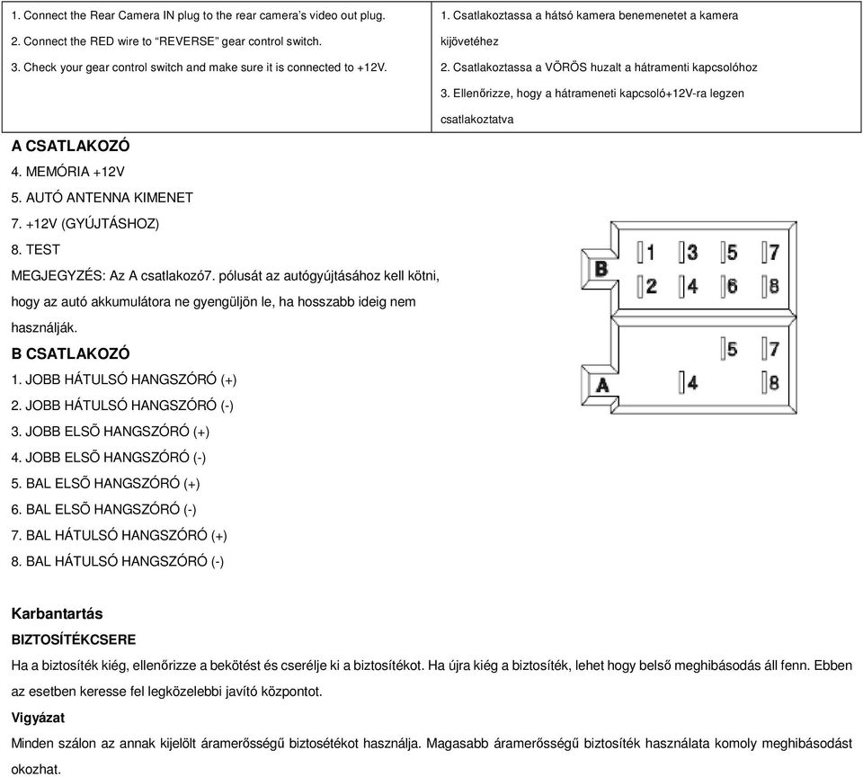 Ellenırizze, hogy a hátrameneti kapcsoló+12v-ra legzen csatlakoztatva A CSATLAKOZÓ 4. MEMÓRIA +12V 5. AUTÓ ANTENNA KIMENET 7. +12V (GYÚJTÁSHOZ) 8. TEST MEGJEGYZÉS: Az A csatlakozó7.