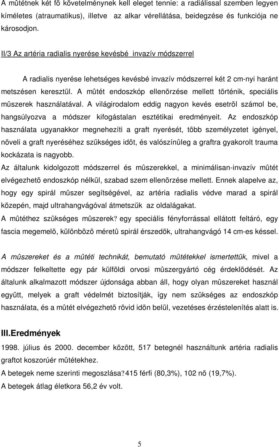 A mûtét endoszkóp ellenõrzése mellett történik, speciális mûszerek használatával. A világirodalom eddig nagyon kevés esetrõl számol be, hangsúlyozva a módszer kifogástalan esztétikai eredményeit.