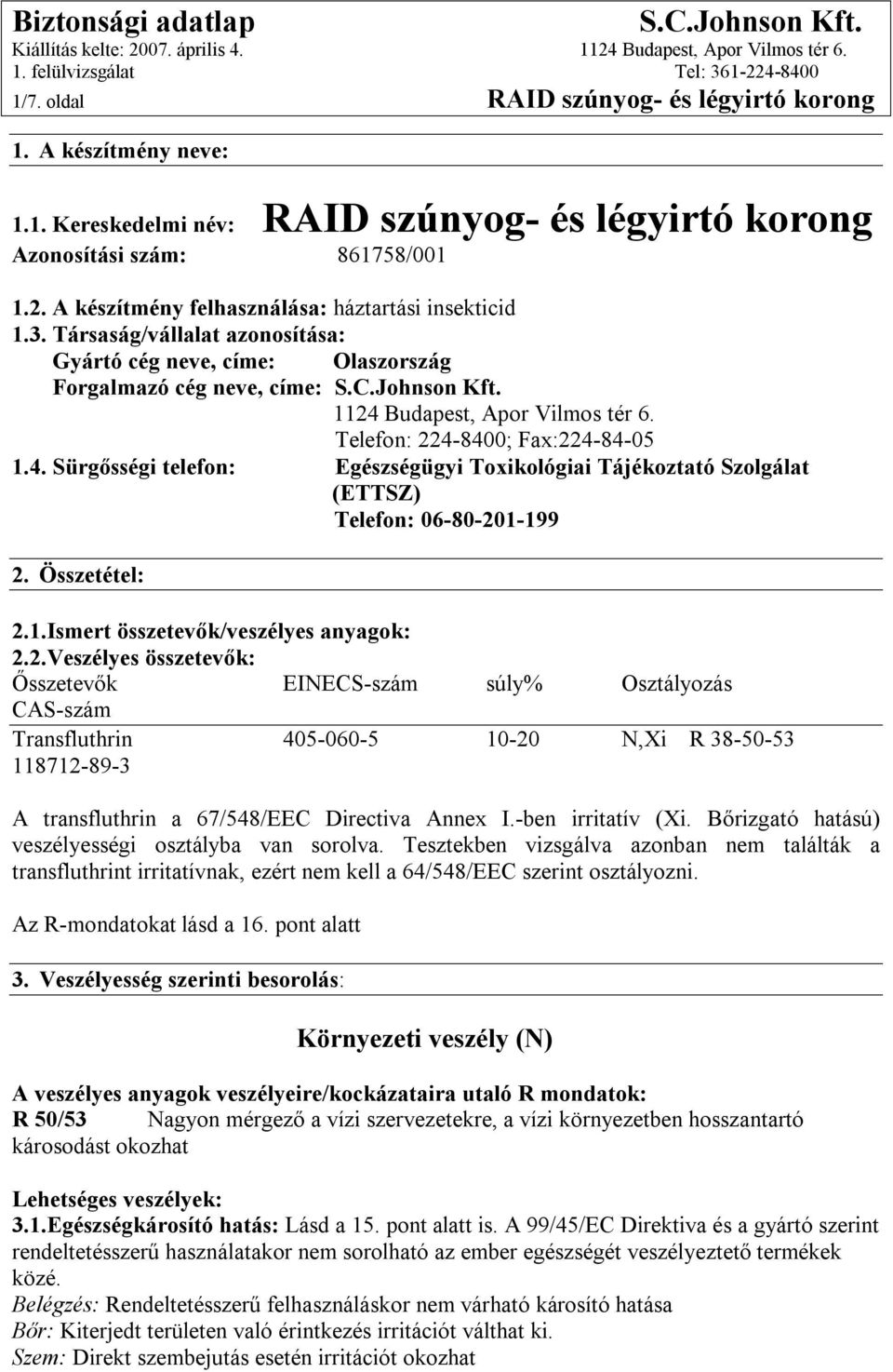 Telefon: 224-8400; Fax:224-84-05 1.4. Sürgősségi telefon: Egészségügyi Toxikológiai Tájékoztató Szolgálat (ETTSZ) Telefon: 06-80-201-199 2. Összetétel: 2.1.Ismert összetevők/veszélyes anyagok: 2.2.Veszélyes összetevők: Ősszetevők EINECS-szám súly% Osztályozás CAS-szám Transfluthrin 405-060-5 10-20 N,Xi R 38-50-53 118712-89-3 A transfluthrin a 67/548/EEC Directiva Annex I.