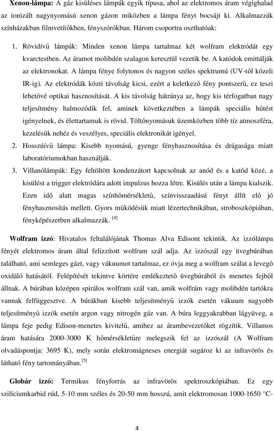 Az áramot molibdén szalagon keresztül vezetik be. A katódok emittálják az elektronokat. A lámpa fénye folytonos és nagyon széles spektrumú (UV-től közeli IR-ig).