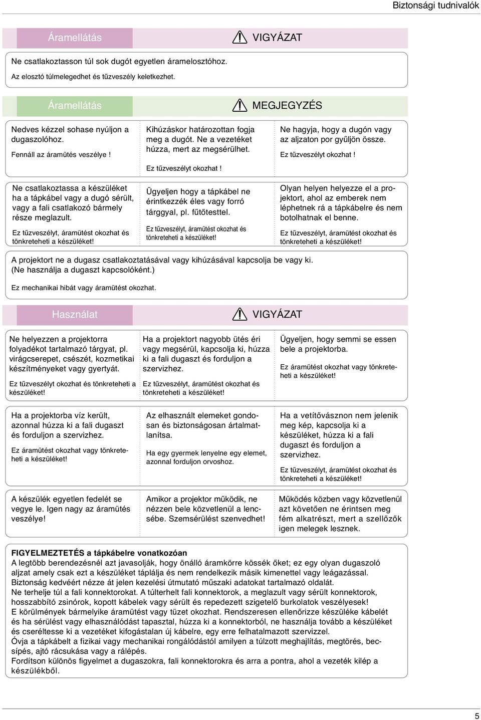 Ne csatlakoztassa a készüléket ha a tápkábel vagy a dugó sérült, vagy a fali csatlakozó bármely része meglazult. Ez tűzveszélyt, áramütést okozhat és tönkreteheti a készüléket!