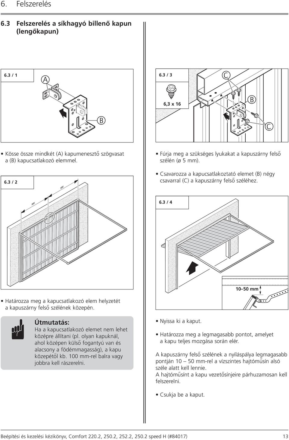 Csukja be a kaput. 10 50 mm 6. Felszerelés 6.3 Felszerelés a síkhagyó billenő kapun (lengőkapun) Kösse össze mindkét (A) kapumenesztő szögvasat a (B) kapucsatlakozó elemmel. 6.3 / 2 B C C 6.