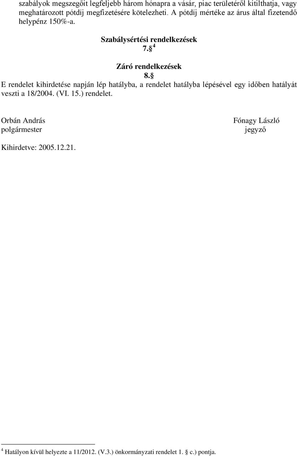 E rendelet kihirdetése napján lép hatályba, a rendelet hatályba lépésével egy időben hatályát veszti a 18/2004. (VI. 15.) rendelet.