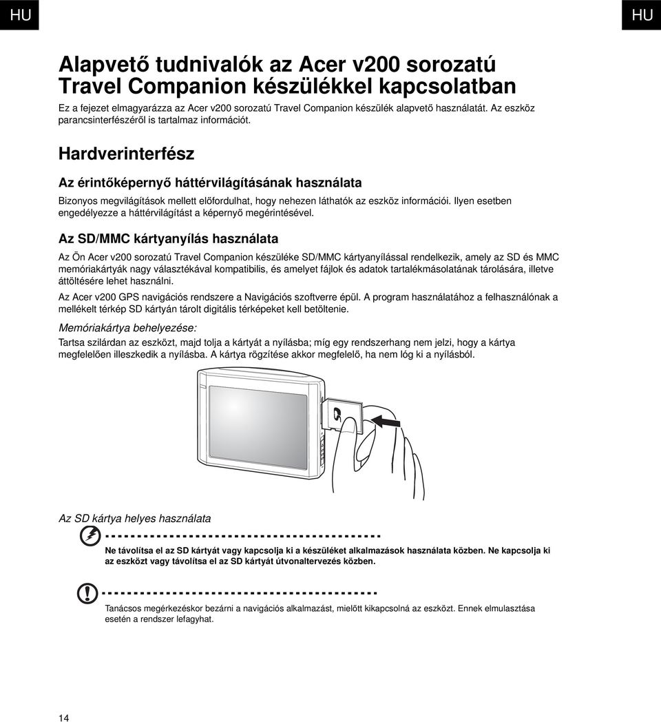 Hardverinterfész Az érintőképernyő háttérvilágításának használata Bizonyos megvilágítások mellett előfordulhat, hogy nehezen láthatók az eszköz információi.