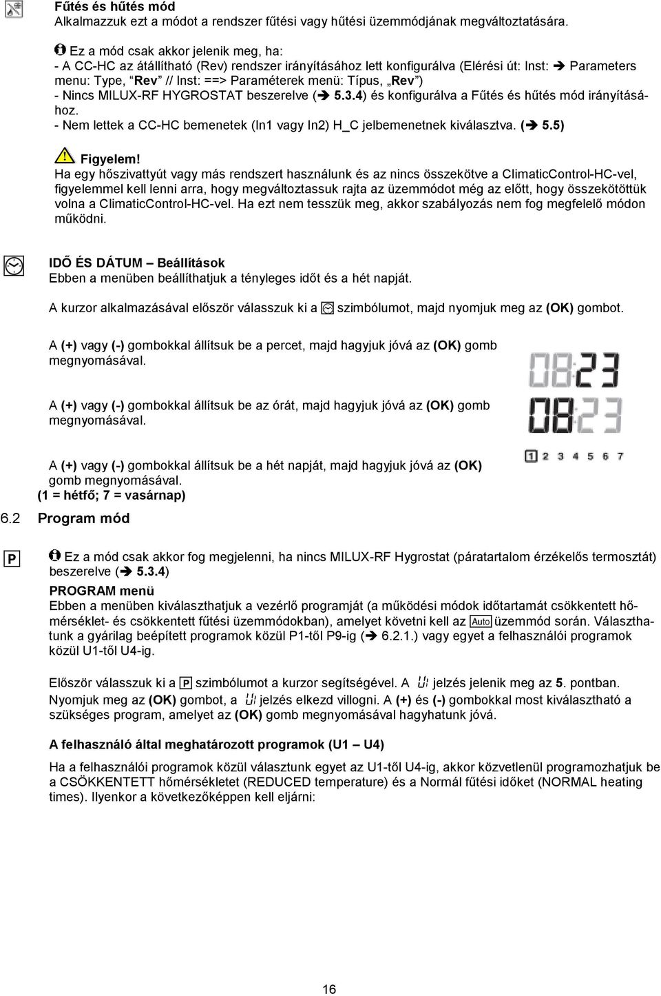 - Nincs MILUX-RF HYGROSTAT beszerelve ( 5.3.4) és konfigurálva a Fűtés és hűtés mód irányításához. - Nem lettek a CC-HC bemenetek (In1 vagy In2) H_C jelbemenetnek kiválasztva. ( 5.5) Figyelem!