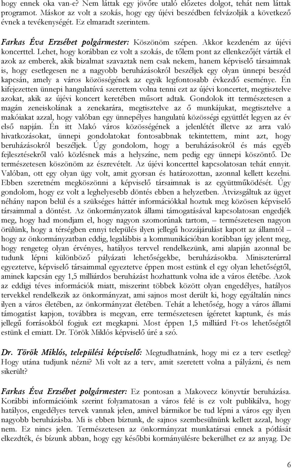 Lehet, hogy korábban ez volt a szokás, de tőlem pont az ellenkezőjét várták el azok az emberek, akik bizalmat szavaztak nem csak nekem, hanem képviselő társaimnak is, hogy esetlegesen ne a nagyobb