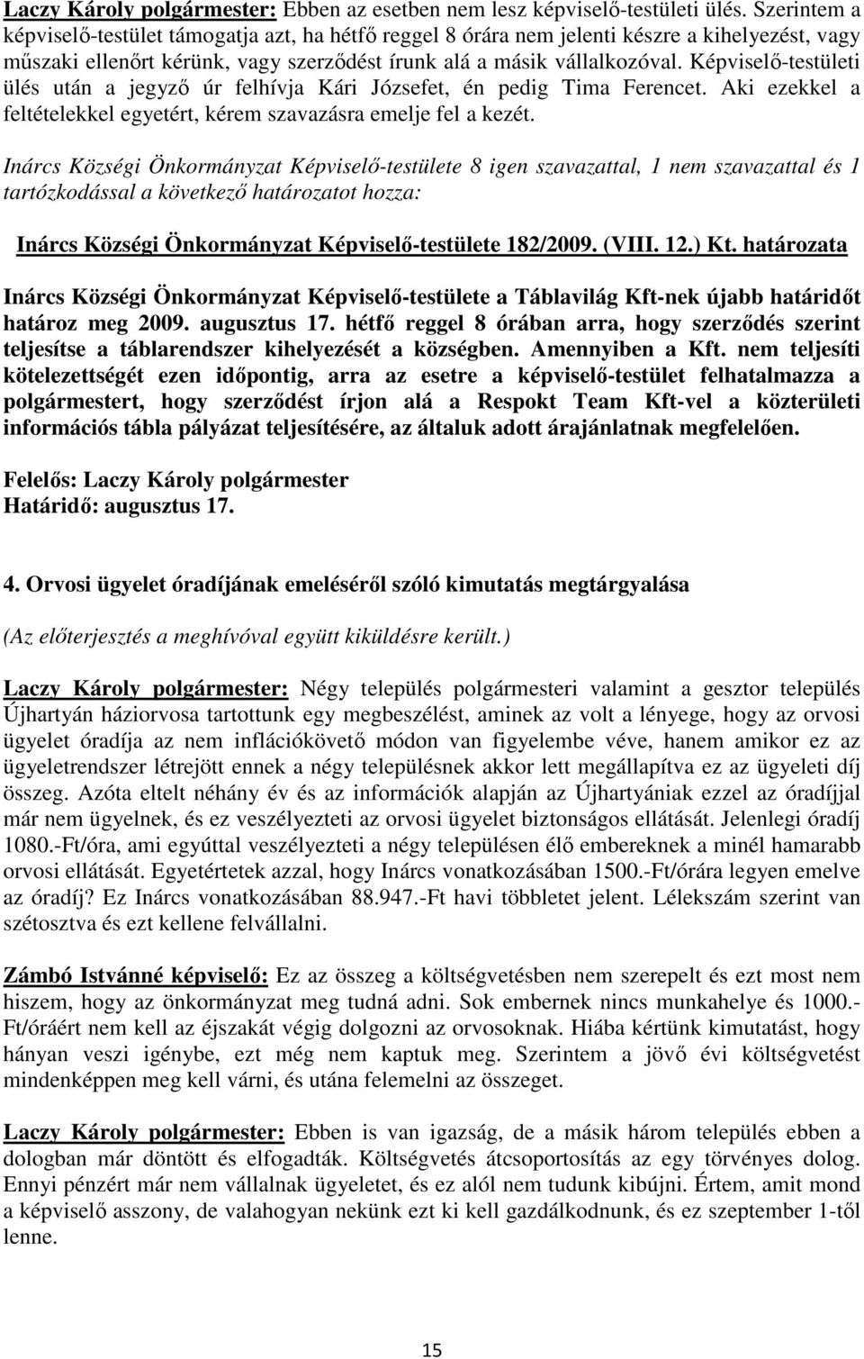 Képviselő-testületi ülés után a jegyző úr felhívja Kári Józsefet, én pedig Tima Ferencet. Aki ezekkel a feltételekkel egyetért, kérem szavazásra emelje fel a kezét.