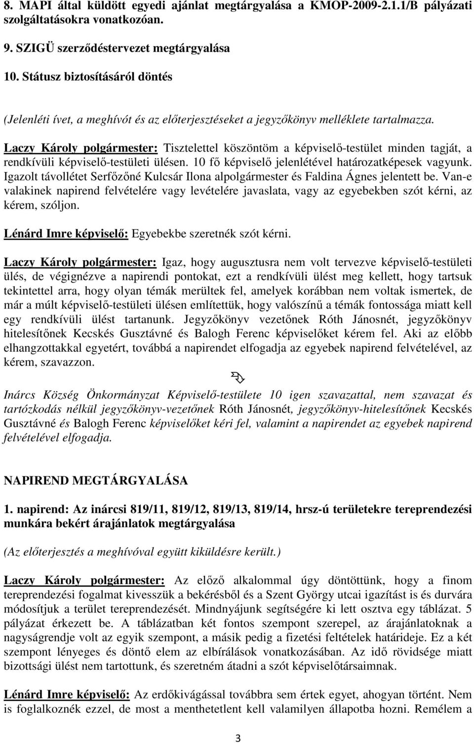 Laczy Károly polgármester: Tisztelettel köszöntöm a képviselő-testület minden tagját, a rendkívüli képviselő-testületi ülésen. 10 fő képviselő jelenlétével határozatképesek vagyunk.