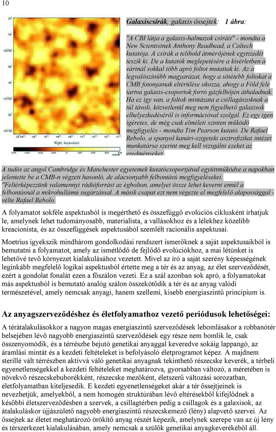 Az a legvalószínűbb magyarázat, hogy a sötétebb foltokat a CMB fotonjainak eltérülése okozza, ahogy a Föld felé tartva galaxis-csoportok forró gázfelhőjén áthaladnak.