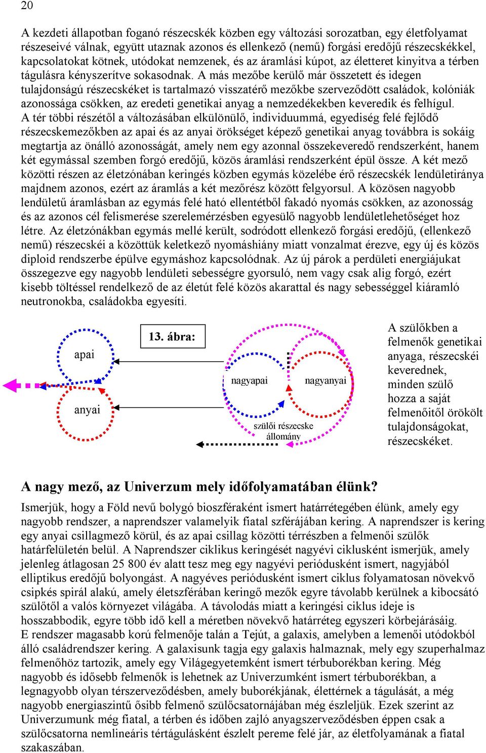 A más mezőbe kerülő már összetett és idegen tulajdonságú részecskéket is tartalmazó visszatérő mezőkbe szerveződött családok, kolóniák azonossága csökken, az eredeti genetikai anyag a nemzedékekben