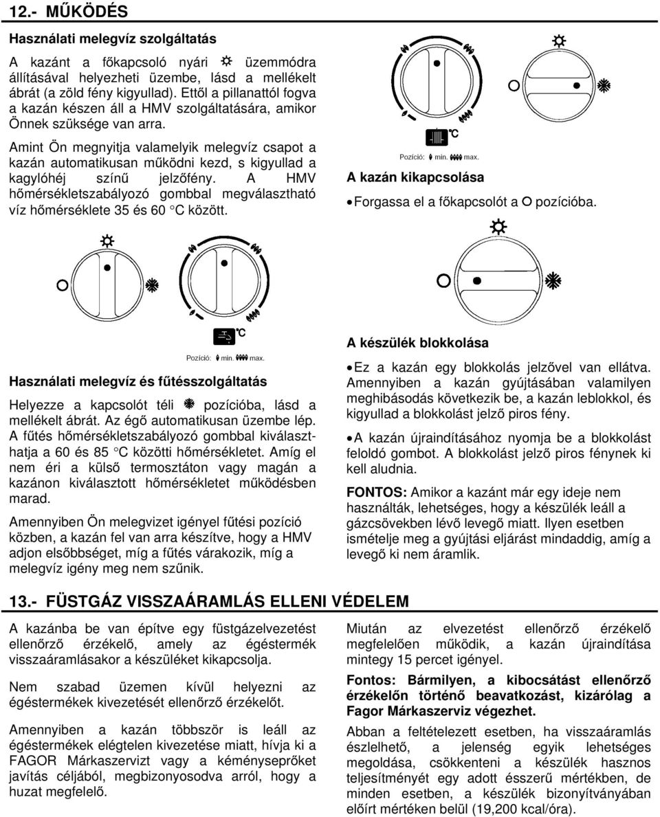 Amint Ön megnyitja valamelyik melegvíz csapot a kazán automatikusan működni kezd, s kigyullad a kagylóhéj színű jelzőfény.