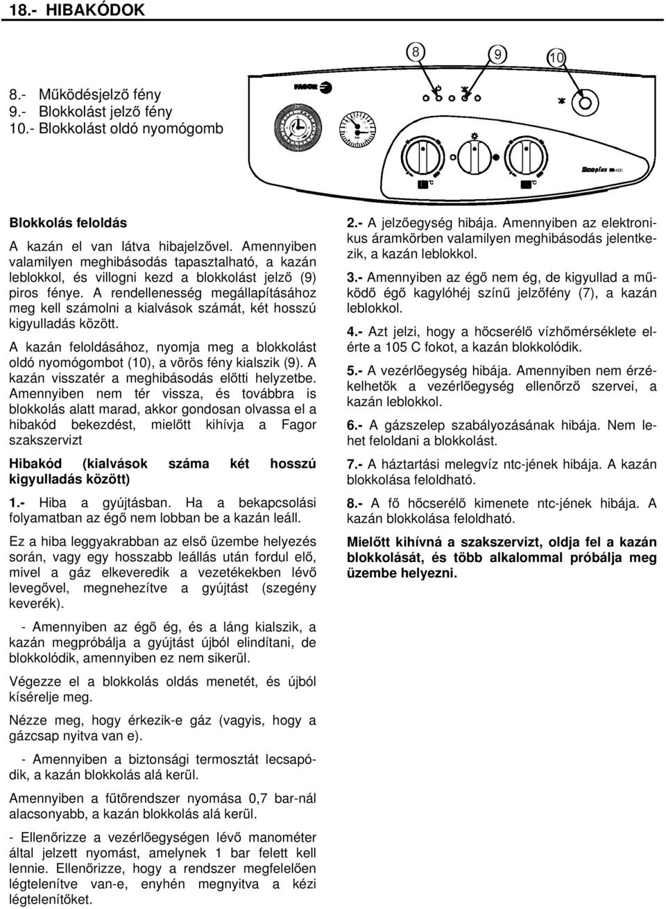 A rendellenesség megállapításához meg kell számolni a kialvások számát, két hosszú kigyulladás között. A kazán feloldásához, nyomja meg a blokkolást oldó nyomógombot (10), a vörös fény kialszik (9).