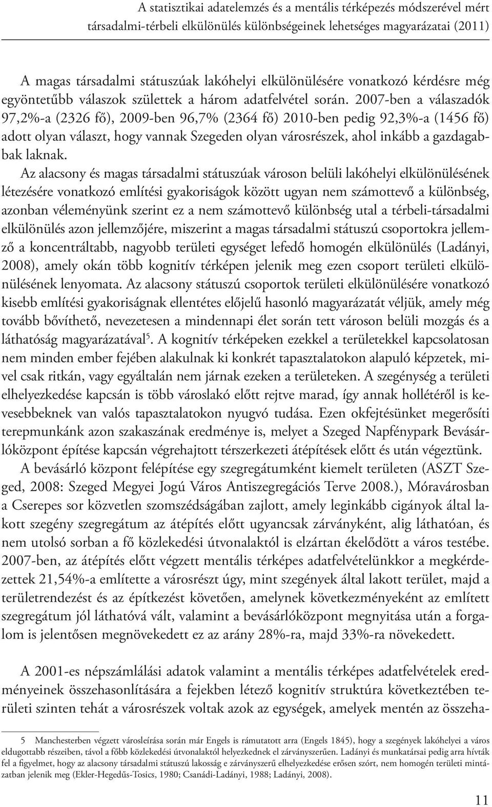 2007-ben a válaszadók 97,2%-a (2326 fő), 2009-ben 96,7% (2364 fő) 2010-ben pedig 92,3%-a (1456 fő) adott olyan választ, hogy vannak Szegeden olyan városrészek, ahol inkább a gazdagabbak laknak.