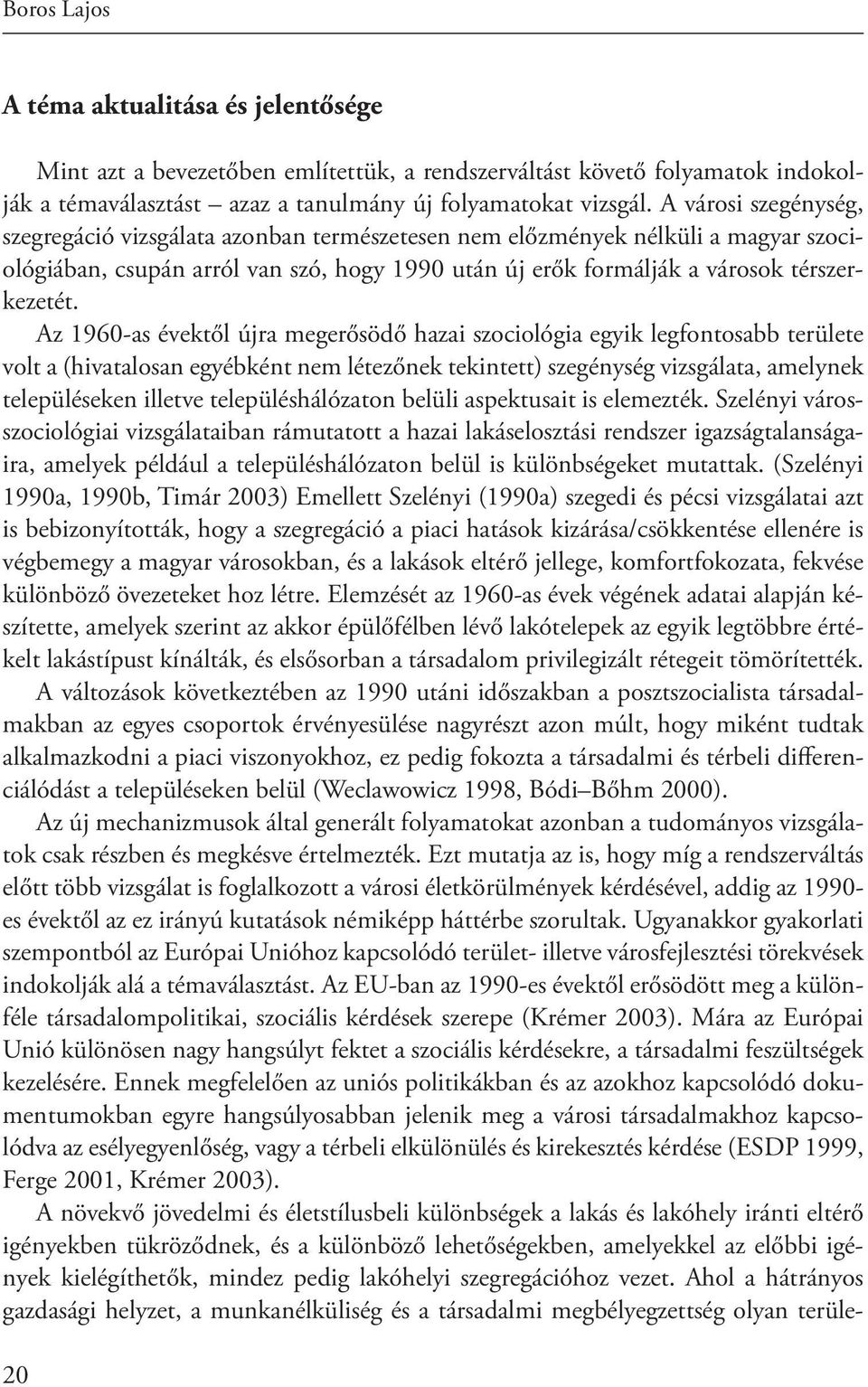 Az 1960-as évektől újra megerősödő hazai szociológia egyik legfontosabb területe volt a (hivatalosan egyébként nem létezőnek tekintett) szegénység vizsgálata, amelynek településeken illetve