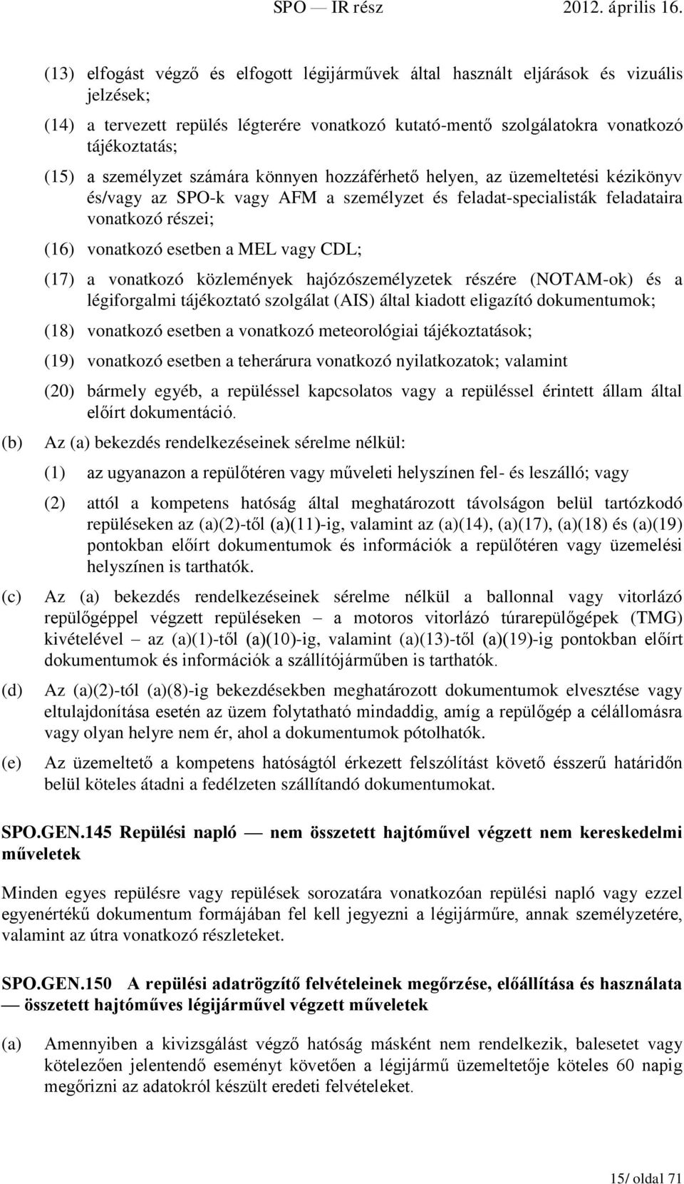 MEL vagy CDL; (17) a vonatkozó közlemények hajózószemélyzetek részére (NOTAM-ok) és a légiforgalmi tájékoztató szolgálat (AIS) által kiadott eligazító dokumentumok; (18) vonatkozó esetben a vonatkozó