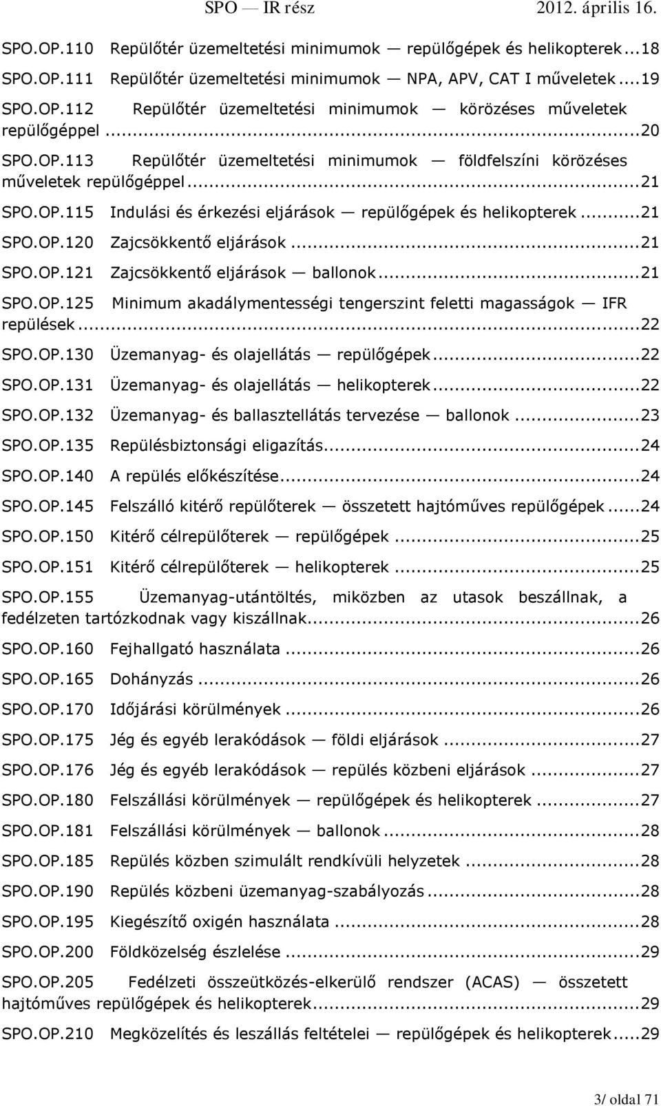 .. 21 SPO.OP.121 Zajcsökkentő eljárások ballonok... 21 SPO.OP.125 Minimum akadálymentességi tengerszint feletti magasságok IFR repülések... 22 SPO.OP.130 Üzemanyag- és olajellátás repülőgépek... 22 SPO.OP.131 Üzemanyag- és olajellátás helikopterek.