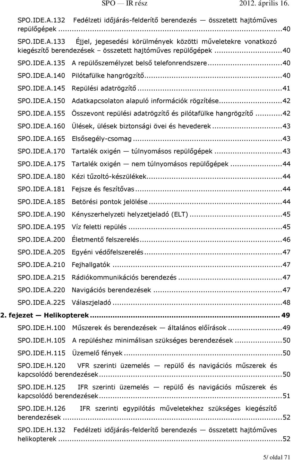 .. 42 SPO.IDE.A.155 Összevont repülési adatrögzítő és pilótafülke hangrögzítő... 42 SPO.IDE.A.160 Ülések, ülések biztonsági övei és hevederek... 43 SPO.IDE.A.165 Elsősegély-csomag... 43 SPO.IDE.A.170 Tartalék oxigén túlnyomásos repülőgépek.