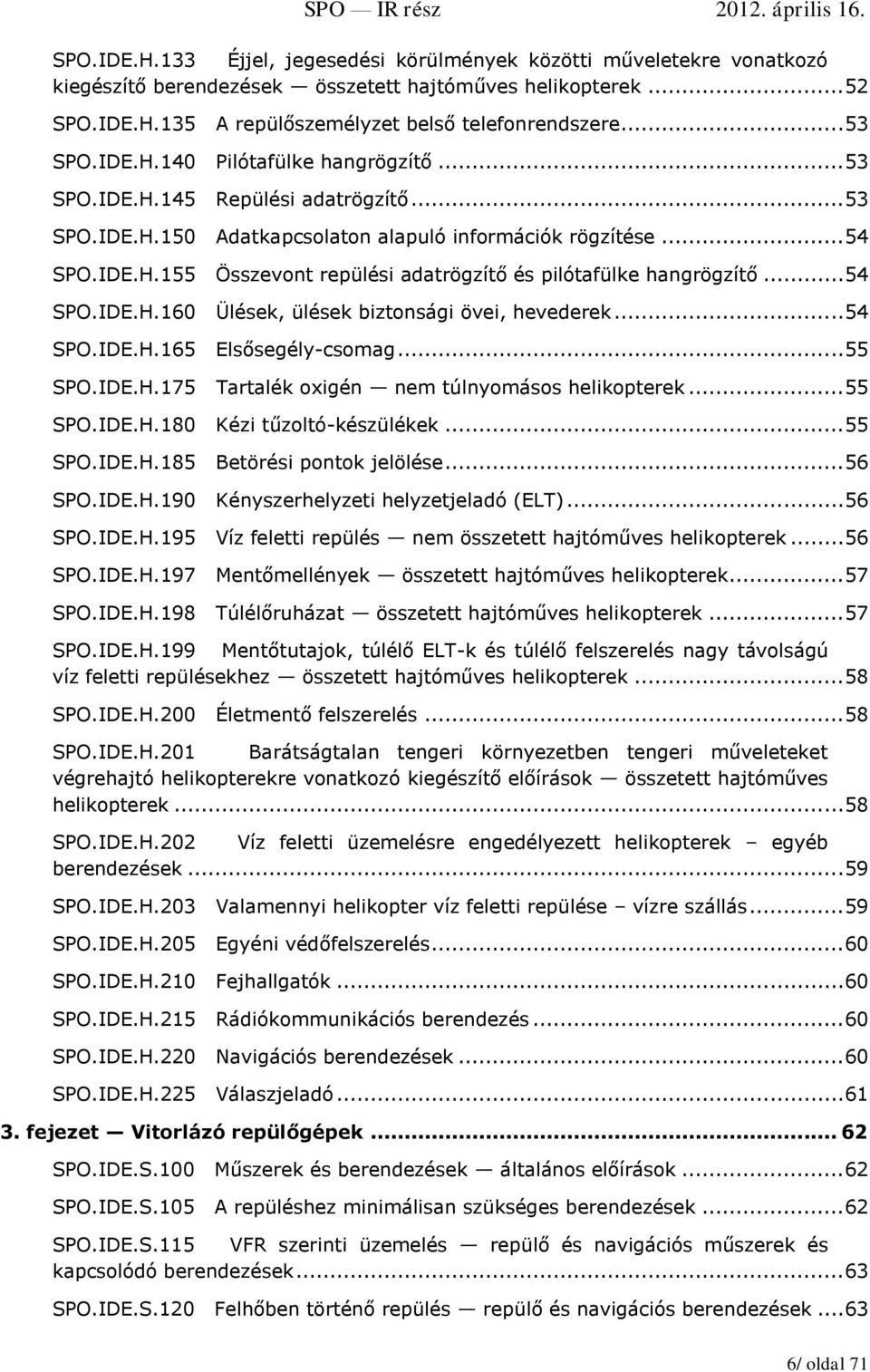 .. 54 SPO.IDE.H.160 Ülések, ülések biztonsági övei, hevederek... 54 SPO.IDE.H.165 Elsősegély-csomag... 55 SPO.IDE.H.175 Tartalék oxigén nem túlnyomásos helikopterek... 55 SPO.IDE.H.180 Kézi tűzoltó-készülékek.