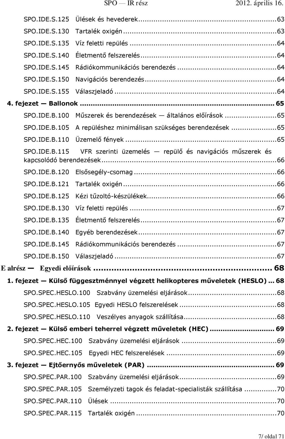 .. 65 SPO.IDE.B.110 Üzemelő fények... 65 SPO.IDE.B.115 VFR szerinti üzemelés repülő és navigációs műszerek és kapcsolódó berendezések... 66 SPO.IDE.B.120 Elsősegély-csomag... 66 SPO.IDE.B.121 Tartalék oxigén.