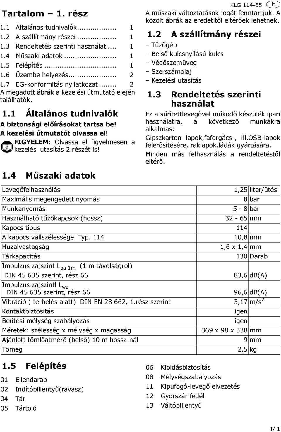 FIGYELEM: Olvassa el figyelmesen a kezelési utasítás 2.részét is! 1.4 Műszaki adatok KLG 114-65 A műszaki változtatások jogát fenntartjuk. A közölt ábrák az eredetitől eltérőek lehetnek. 1.2 A szállítmány részei Tűzőgép Belső kulcsnyílású kulcs Védőszemüveg Szerszámolaj Kezelési utasítás 1.