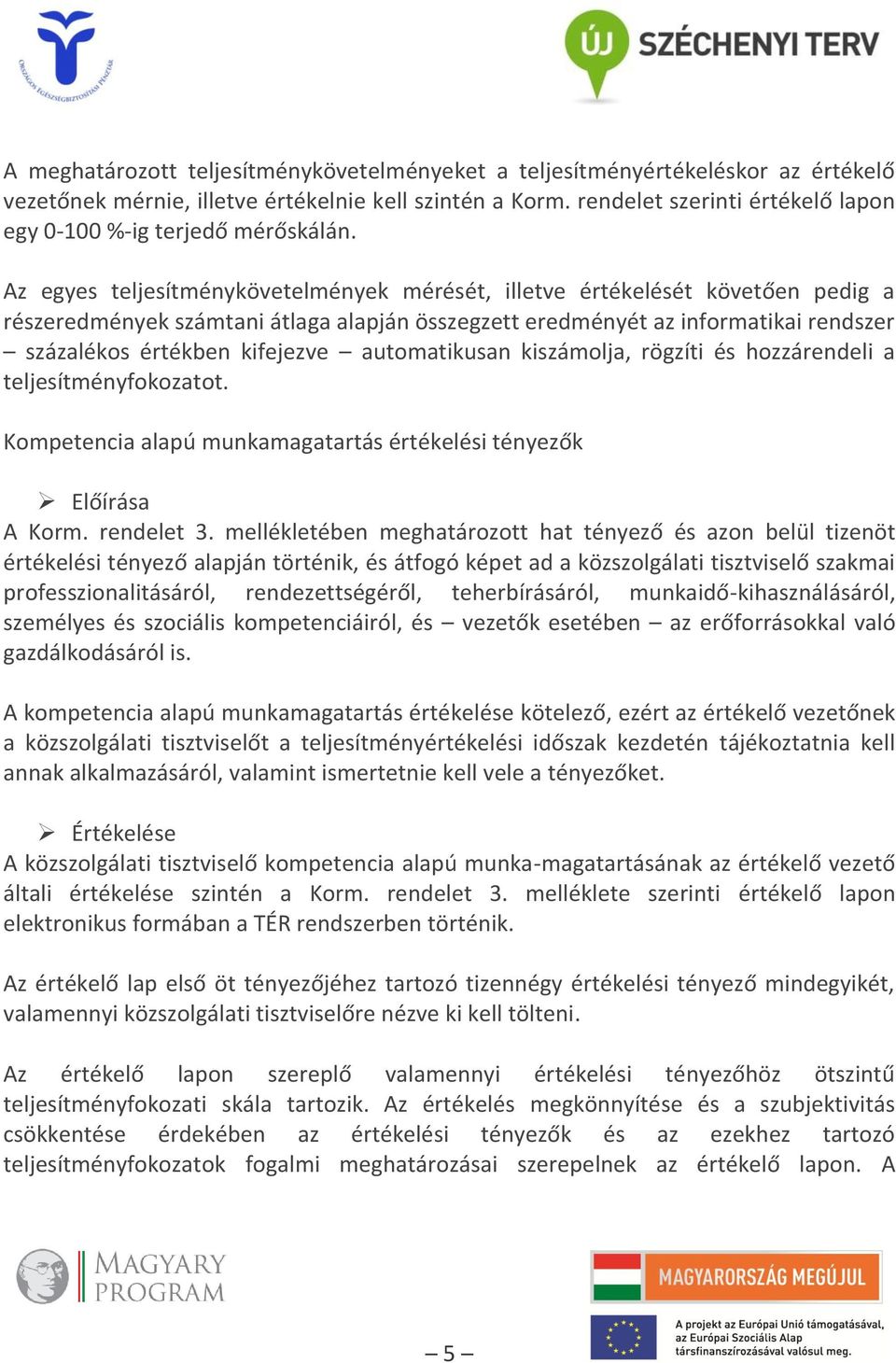 Az egyes teljesítménykövetelmények mérését, illetve értékelését követően pedig a részeredmények számtani átlaga alapján összegzett eredményét az informatikai rendszer százalékos értékben kifejezve