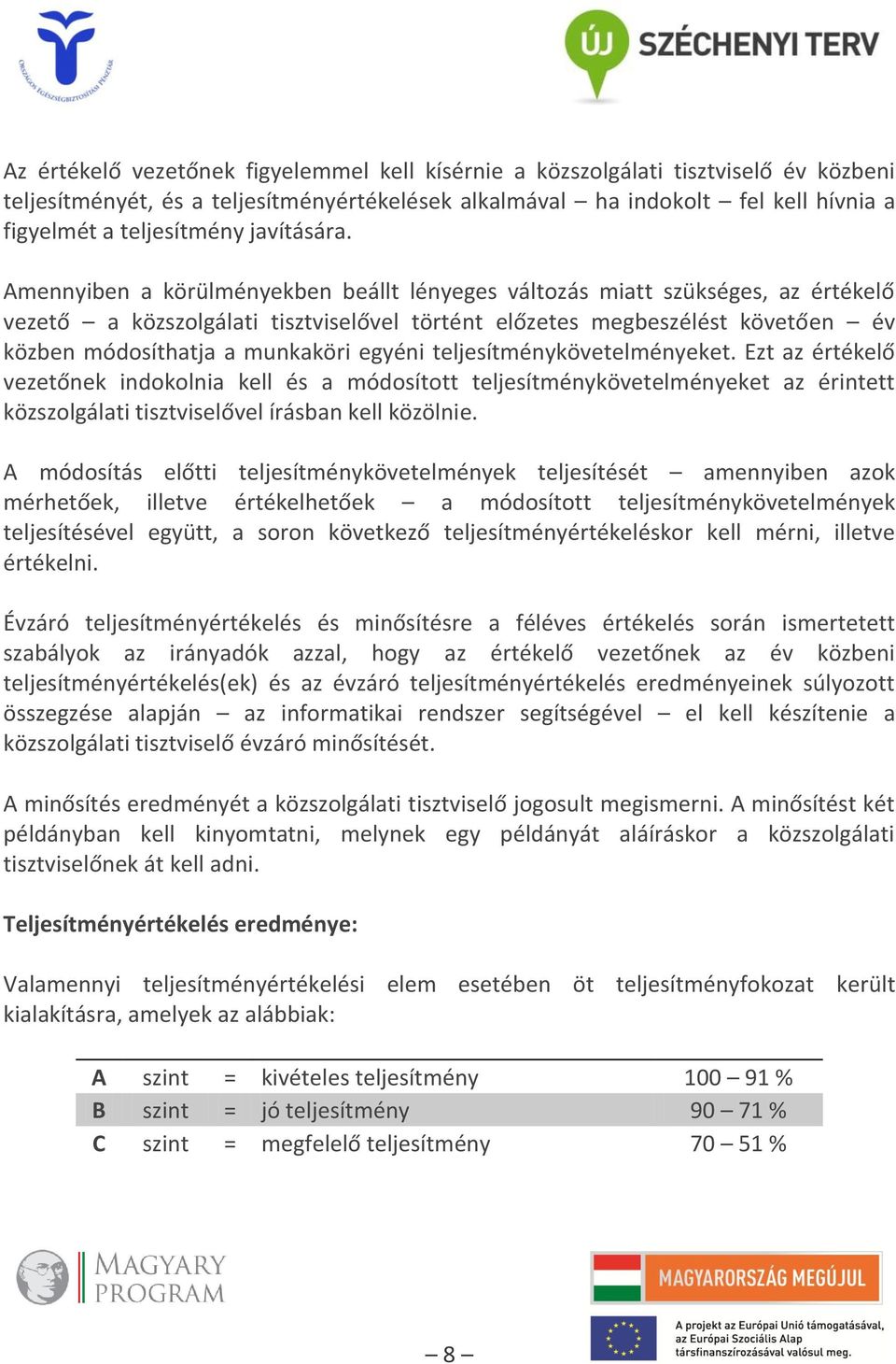 Amennyiben a körülményekben beállt lényeges változás miatt szükséges, az értékelő vezető a közszolgálati tisztviselővel történt előzetes megbeszélést követően év közben módosíthatja a munkaköri