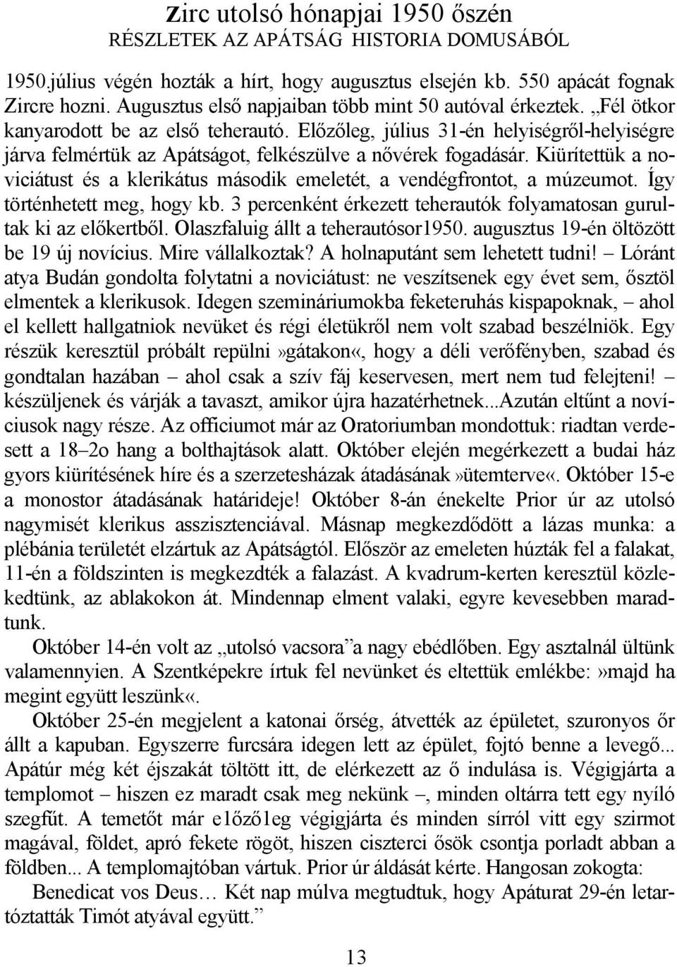 Előzőleg, július 31-én helyiségről-helyiségre járva felmértük az Apátságot, felkészülve a nővérek fogadásár. Kiürítettük a noviciátust és a klerikátus második emeletét, a vendégfrontot, a múzeumot.