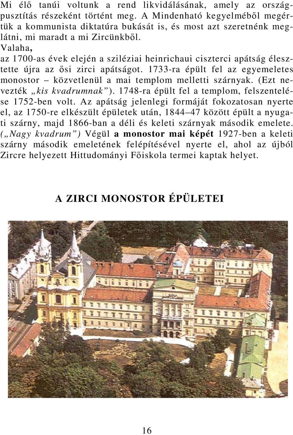 Valaha, az 1700-as évek elején a sziléziai heinrichaui ciszterci apátság élesztette újra az ősi zirci apátságot. 1733-ra épült fel az egyemeletes monostor közvetlenül a mai templom melletti szárnyak.