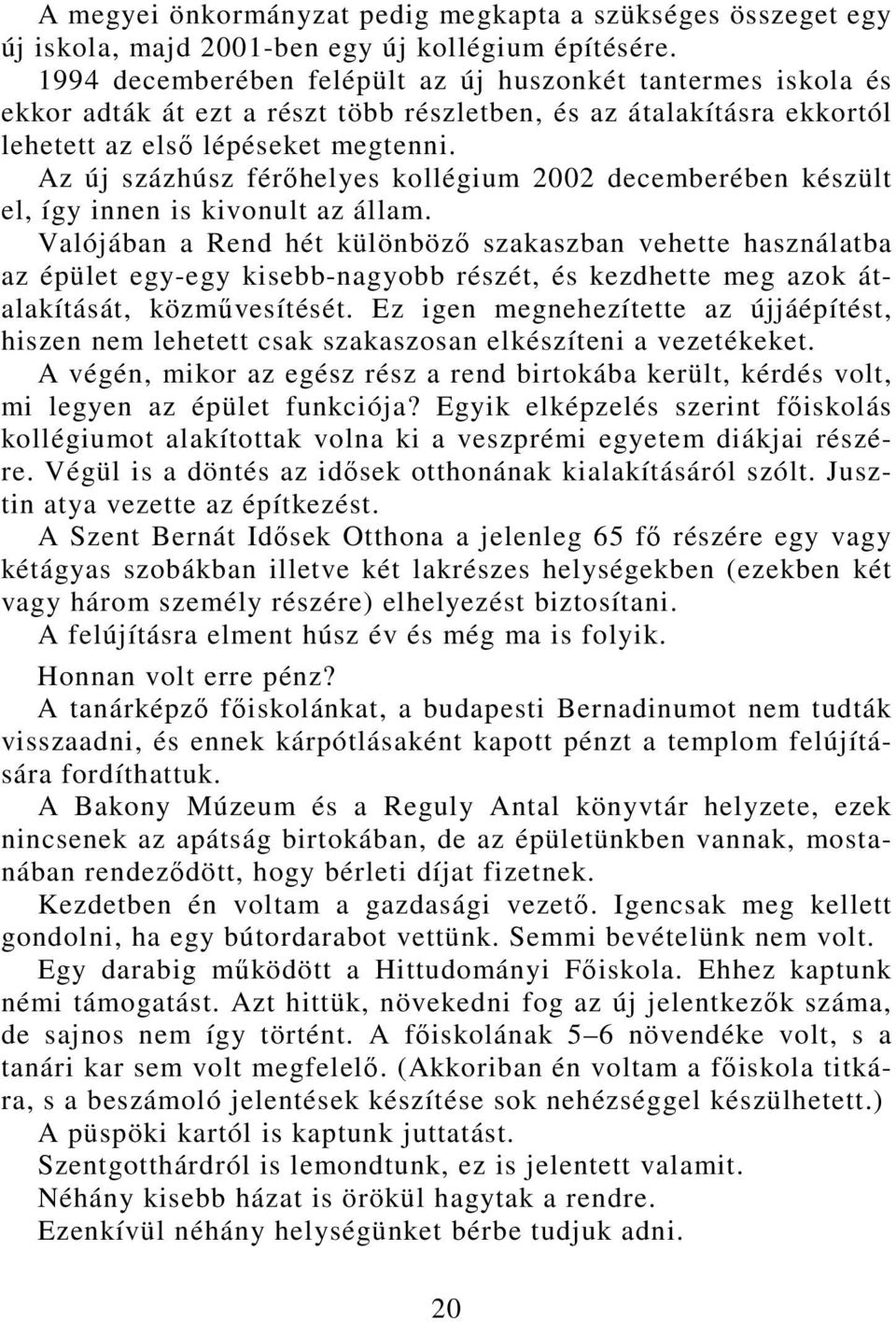 Az új százhúsz férőhelyes kollégium 2002 decemberében készült el, így innen is kivonult az állam.