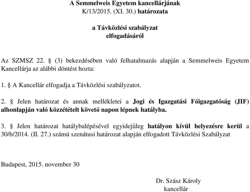 Jelen határozat és annak mellékletei a Jogi és Igazgatási Főigazgatóság (JIF) alhonlapján való közzétételt követő napon lépnek hatályba. 3.