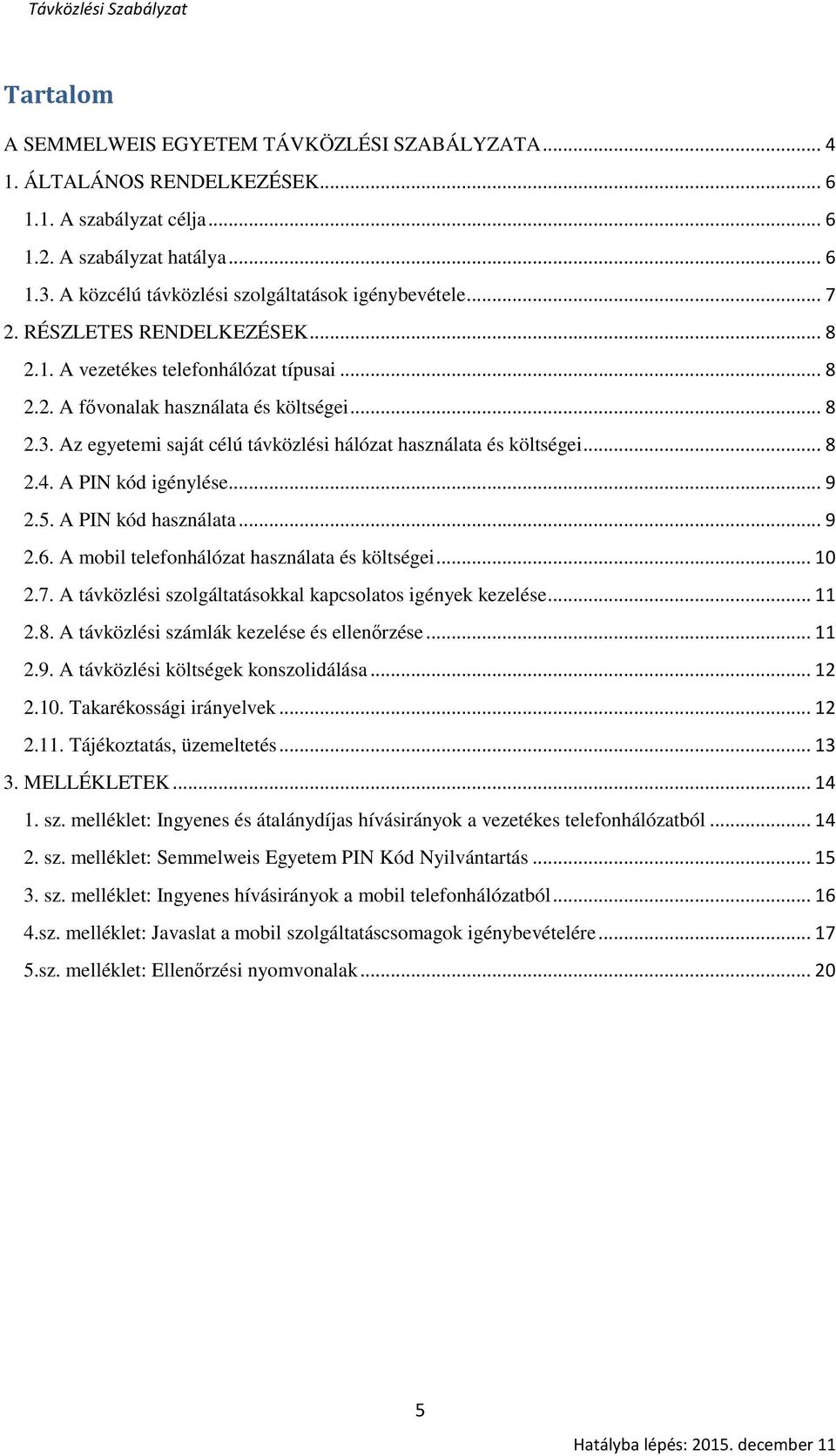 Az egyetemi saját célú távközlési hálózat használata és költségei... 8 2.4. A PIN kód igénylése... 9 2.5. A PIN kód használata... 9 2.6. A mobil telefonhálózat használata és költségei... 10 2.7.