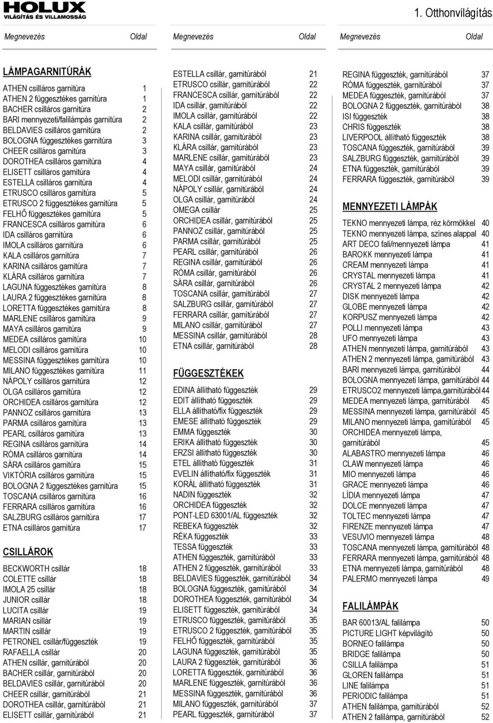 csilláros garnitúra 4 ETRUSCO csilláros garnitúra 5 ETRUSCO 2 függesztékes garnitúra 5 FELHŐ függesztékes garnitúra 5 FRANCESCA csilláros garnitúra 6 IDA csilláros garnitúra 6 IMOLA csilláros