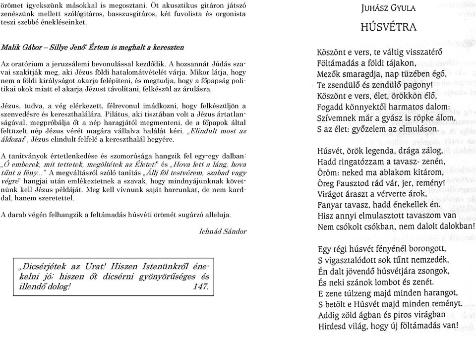 Mikor látja, hogy nem a földi királyságot akarja felépíteni, és megtudja, hogy a fıpapság politikai okok miatt el akarja Jézust távolítani, felkészül az árulásra.