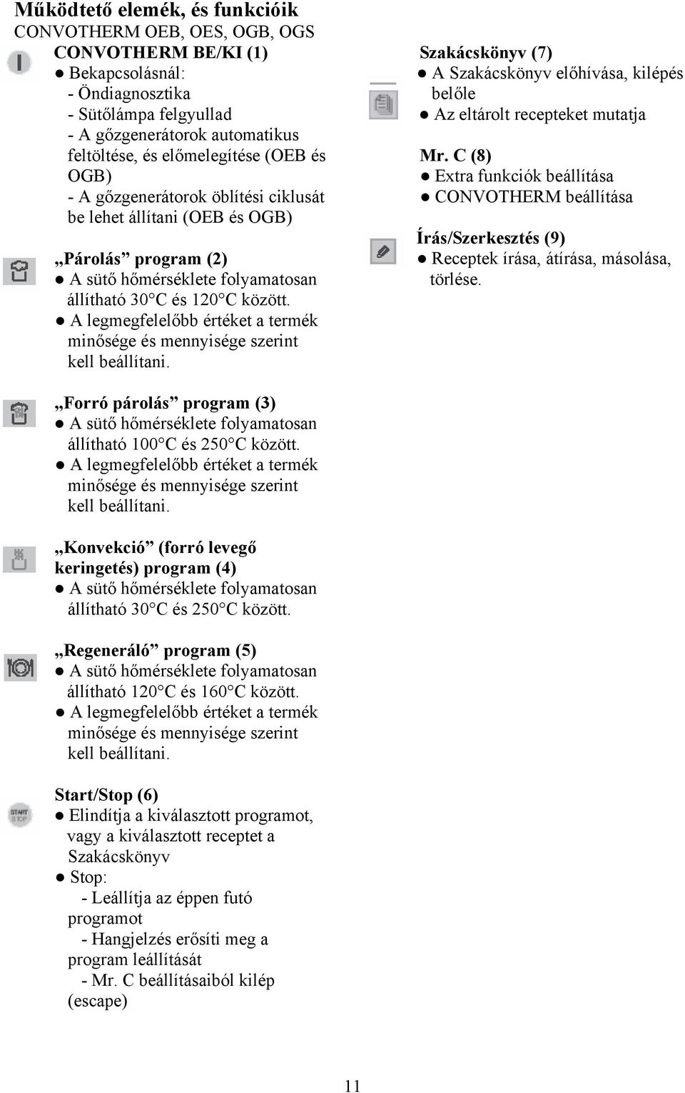 A legmegfelelőbb értéket a termék minősége és mennyisége szerint kell beállítani. Szakácskönyv (7) A Szakácskönyv előhívása, kilépés belőle Az eltárolt recepteket mutatja Mr.