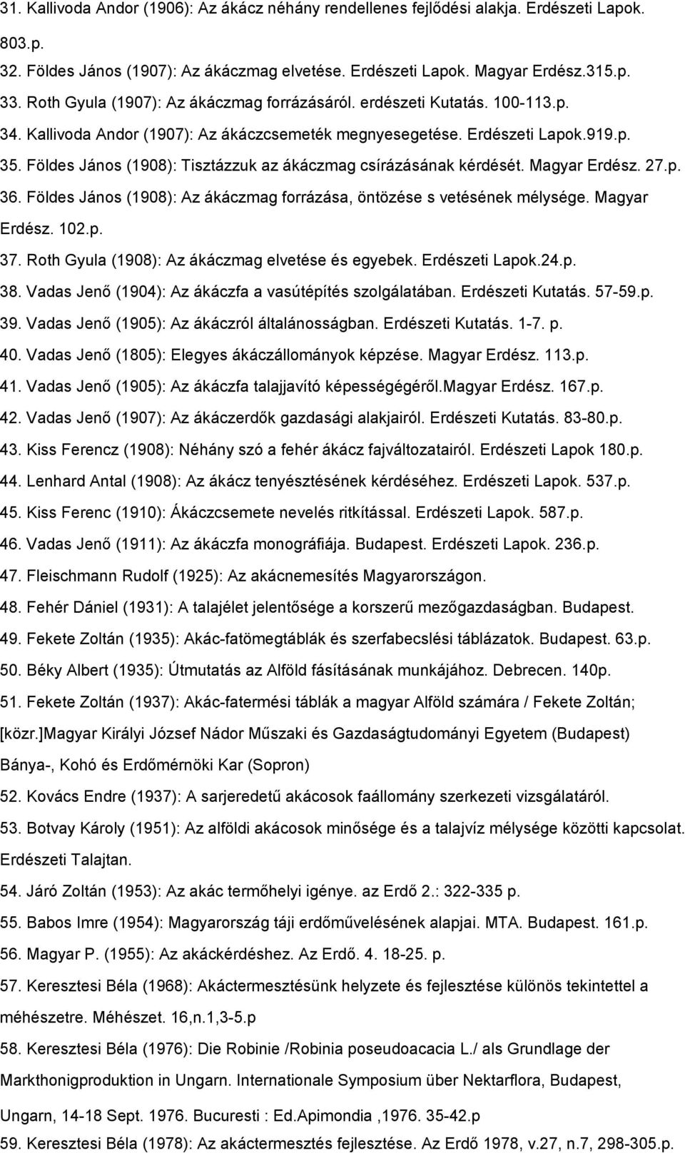 Földes János (1908): Tisztázzuk az ákáczmag csírázásának kérdését. Magyar Erdész. 27.p. 36. Földes János (1908): Az ákáczmag forrázása, öntözése s vetésének mélysége. Magyar Erdész. 102.p. 37.