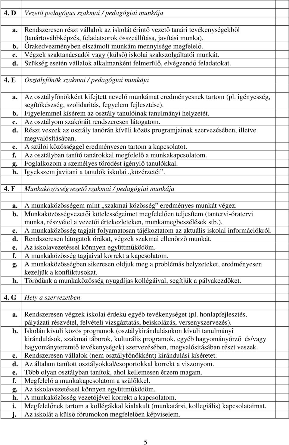 Szükség esetén vállalok alkalmanként felmerülı, elvégzendı feladatokat. 4. E Osztályfınök szakmai / pedagógiai munkája a. Az osztályfınökként kifejtett nevelı munkámat eredményesnek tartom (pl.