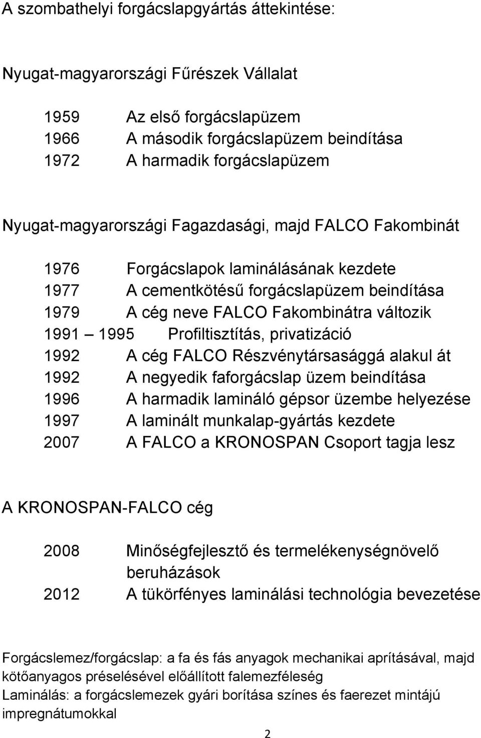 Profiltisztítás, privatizáció 1992 A cég FALCO Részvénytársasággá alakul át 1992 A negyedik faforgácslap üzem beindítása 1996 A harmadik lamináló gépsor üzembe helyezése 1997 A laminált