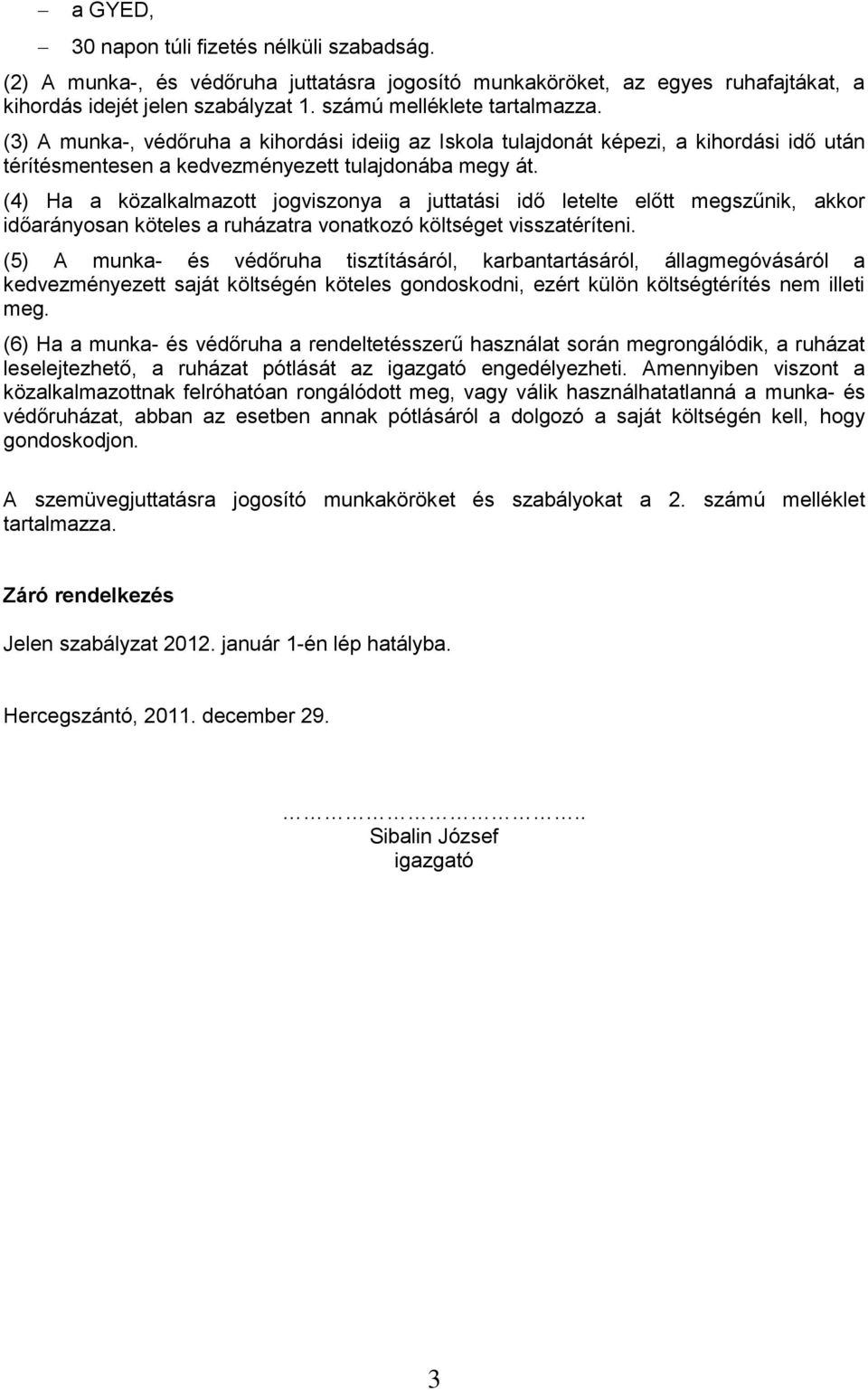 (4) Ha a közalkalmazott jogviszonya a juttatási idő letelte előtt megszűnik, akkor időarányosan köteles a ruházatra vonatkozó költséget visszatéríteni.