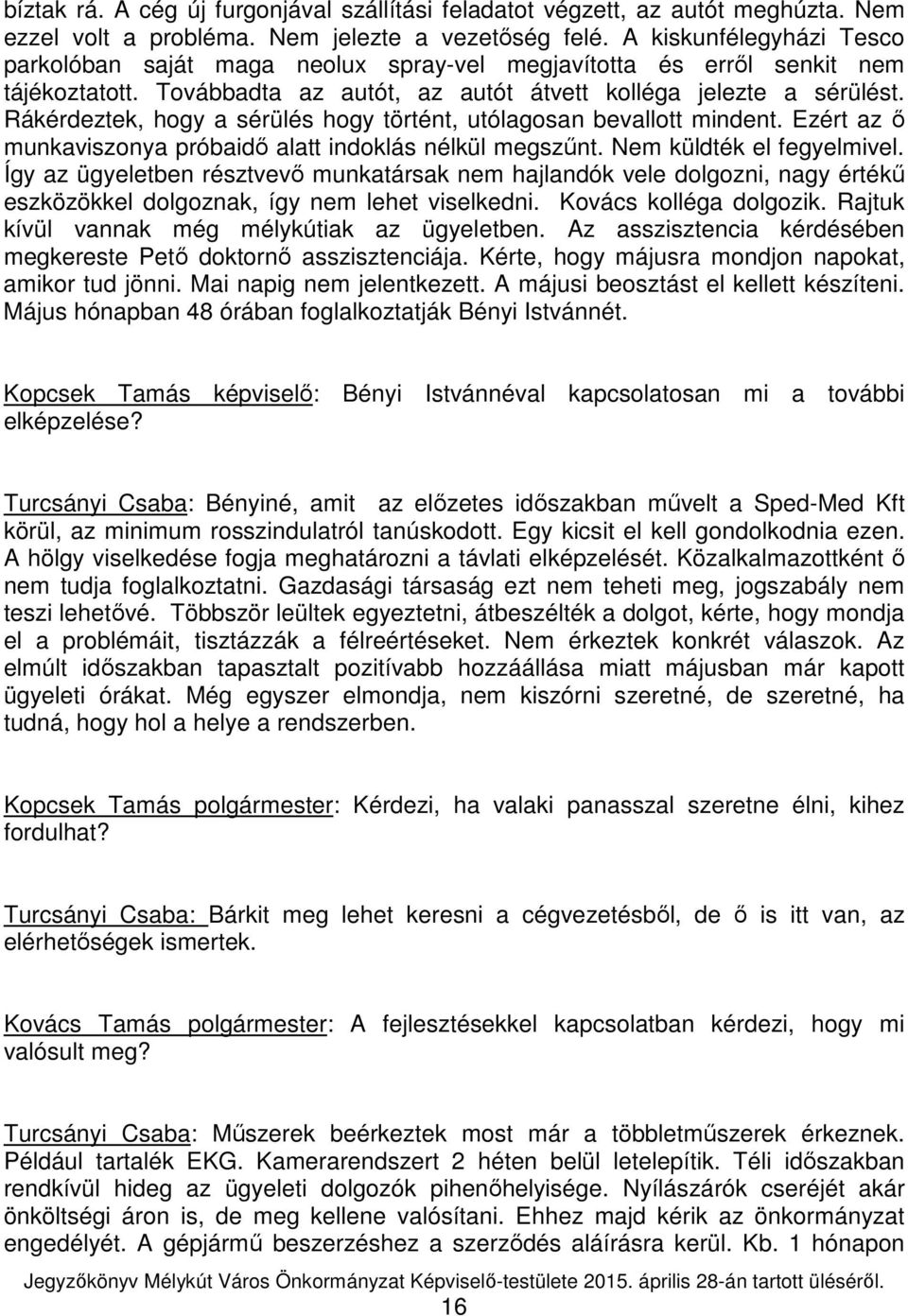 Rákérdeztek, hogy a sérülés hogy történt, utólagosan bevallott mindent. Ezért az ő munkaviszonya próbaidő alatt indoklás nélkül megszűnt. Nem küldték el fegyelmivel.