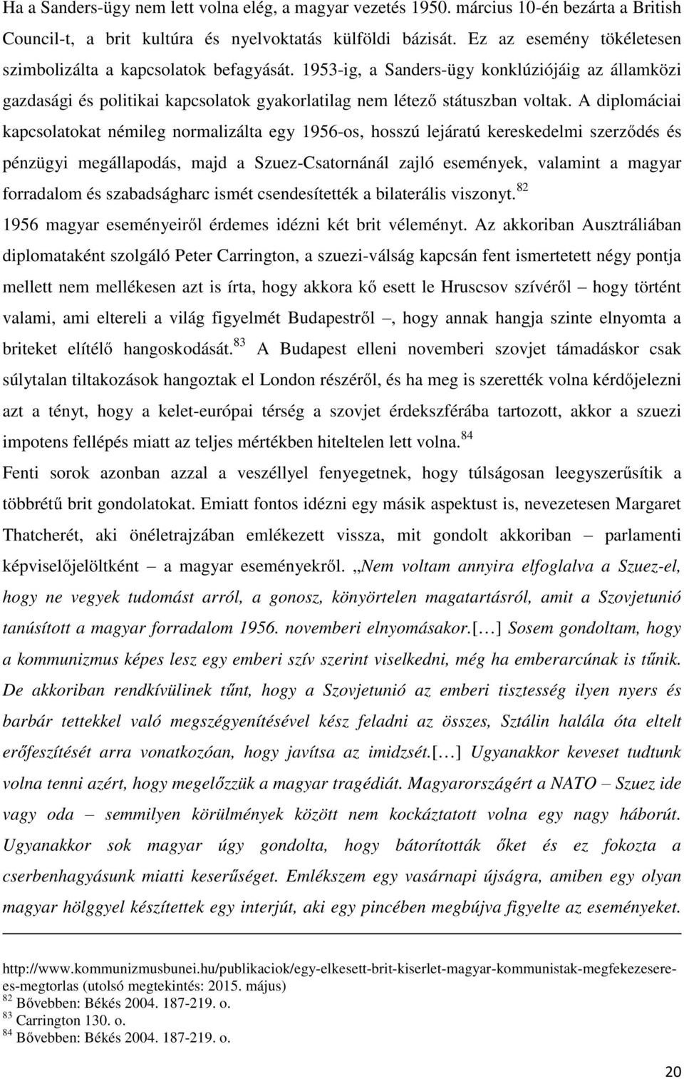 A diplomáciai kapcsolatokat némileg normalizálta egy 1956-os, hosszú lejáratú kereskedelmi szerződés és pénzügyi megállapodás, majd a Szuez-Csatornánál zajló események, valamint a magyar forradalom