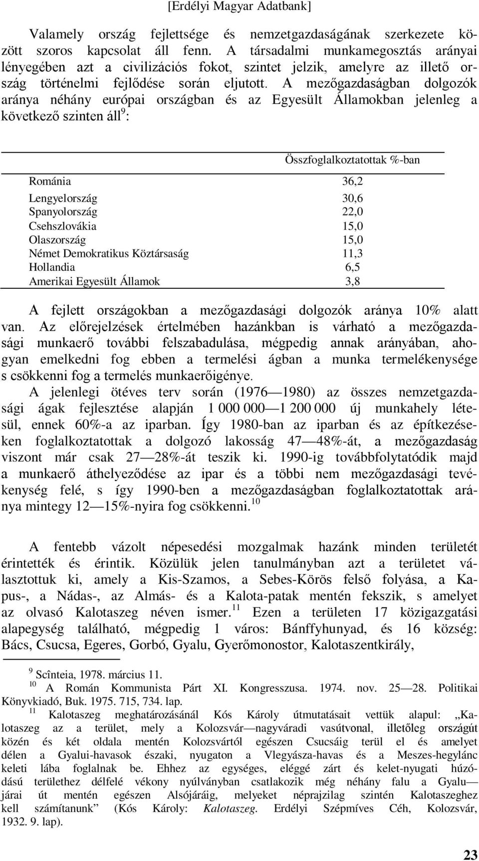 A mezőgazdaságban dolgozók aránya néhány európai országban és az Egyesült Államokban jelenleg a következő szinten áll 9 : Összfoglalkoztatottak %-ban Románia 36,2 Lengyelország 30,6 Spanyolország