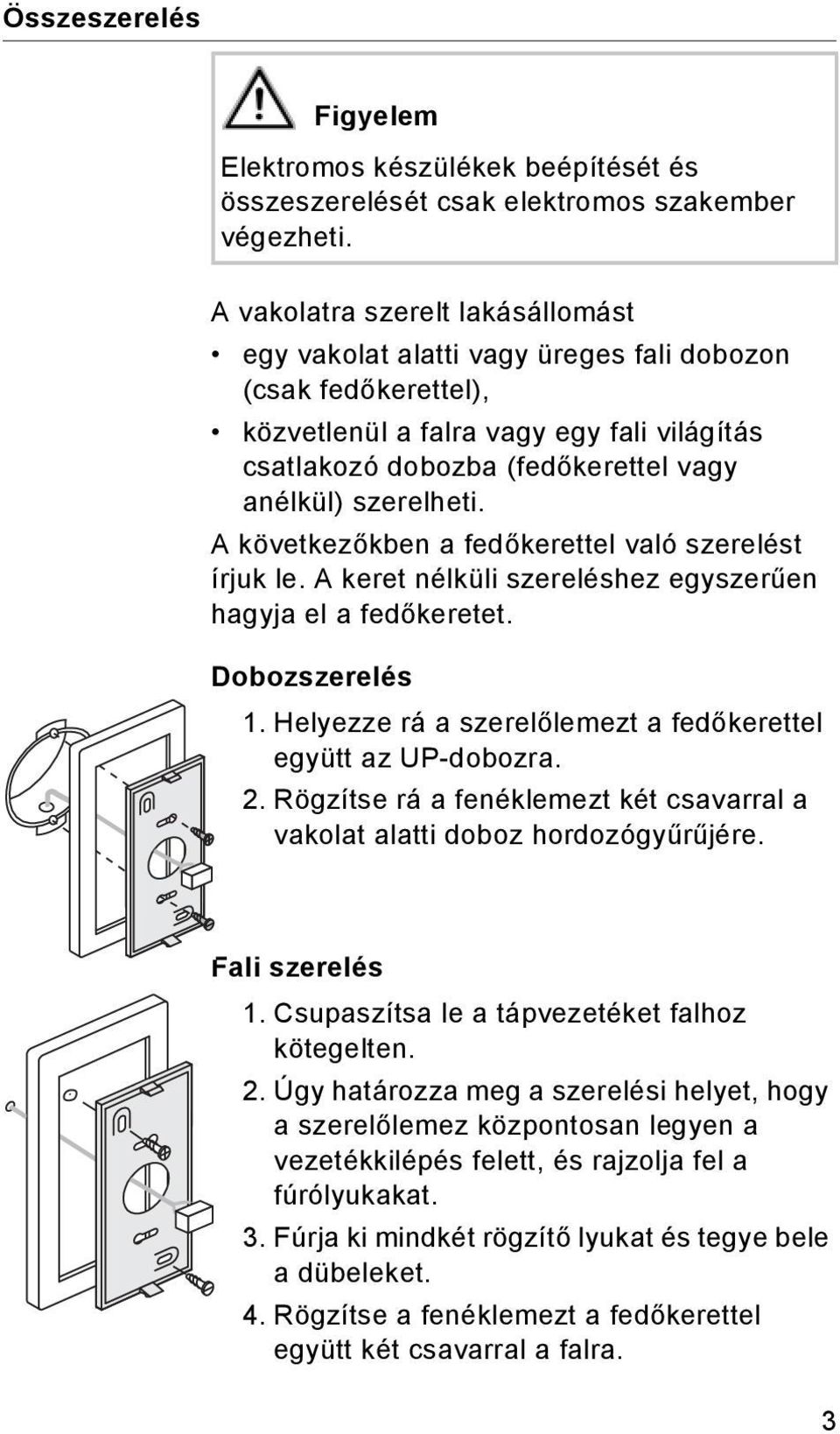 szerelheti. A következőkben a fedőkerettel való szerelést írjuk le. A keret nélküli szereléshez egyszerűen hagyja el a fedőkeretet. Dobozszerelés 1.