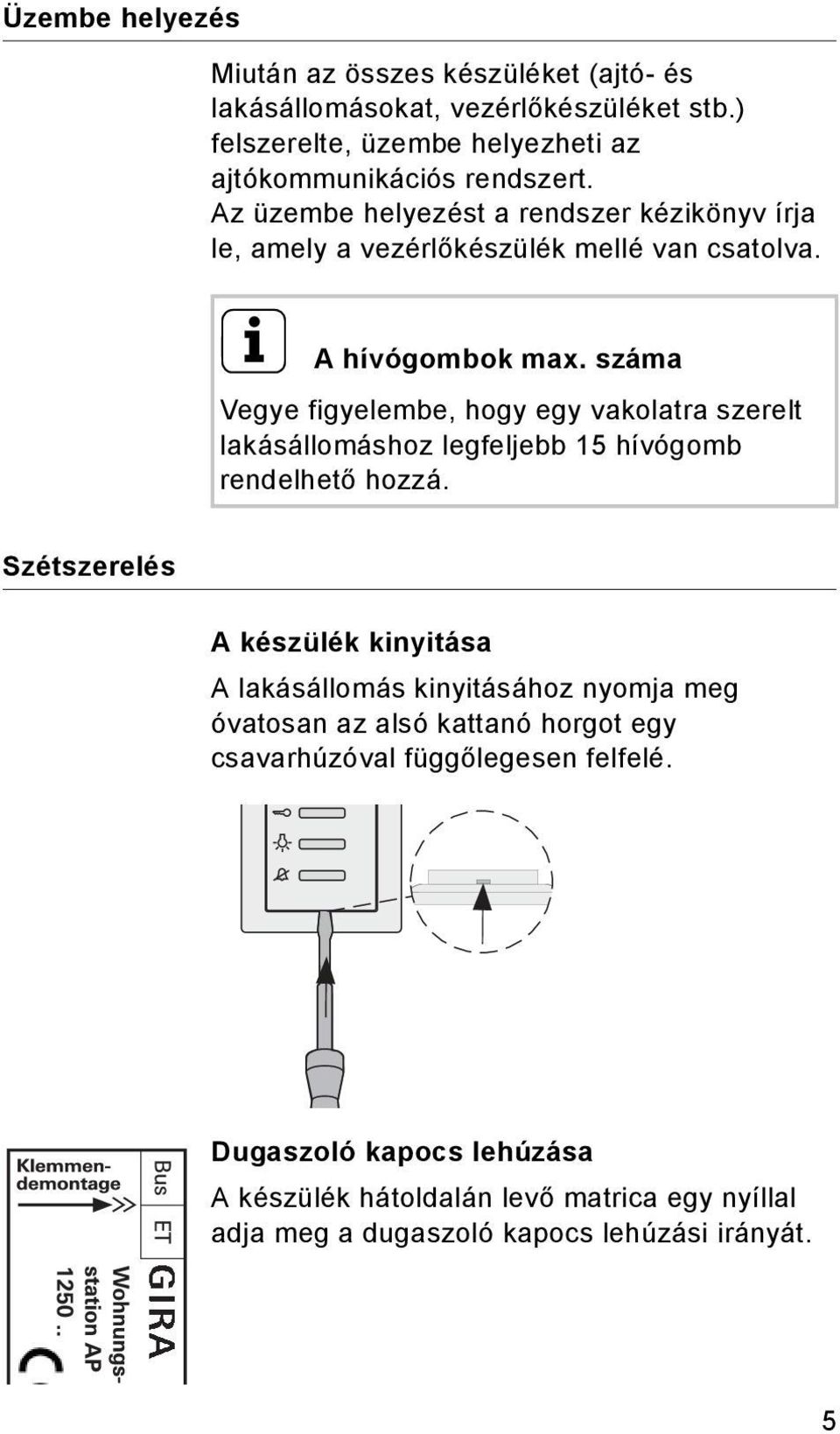 száma Vegye figyelembe, hogy egy vakolatra szerelt lakásállomáshoz legfeljebb 15 hívógomb rendelhető hozzá.