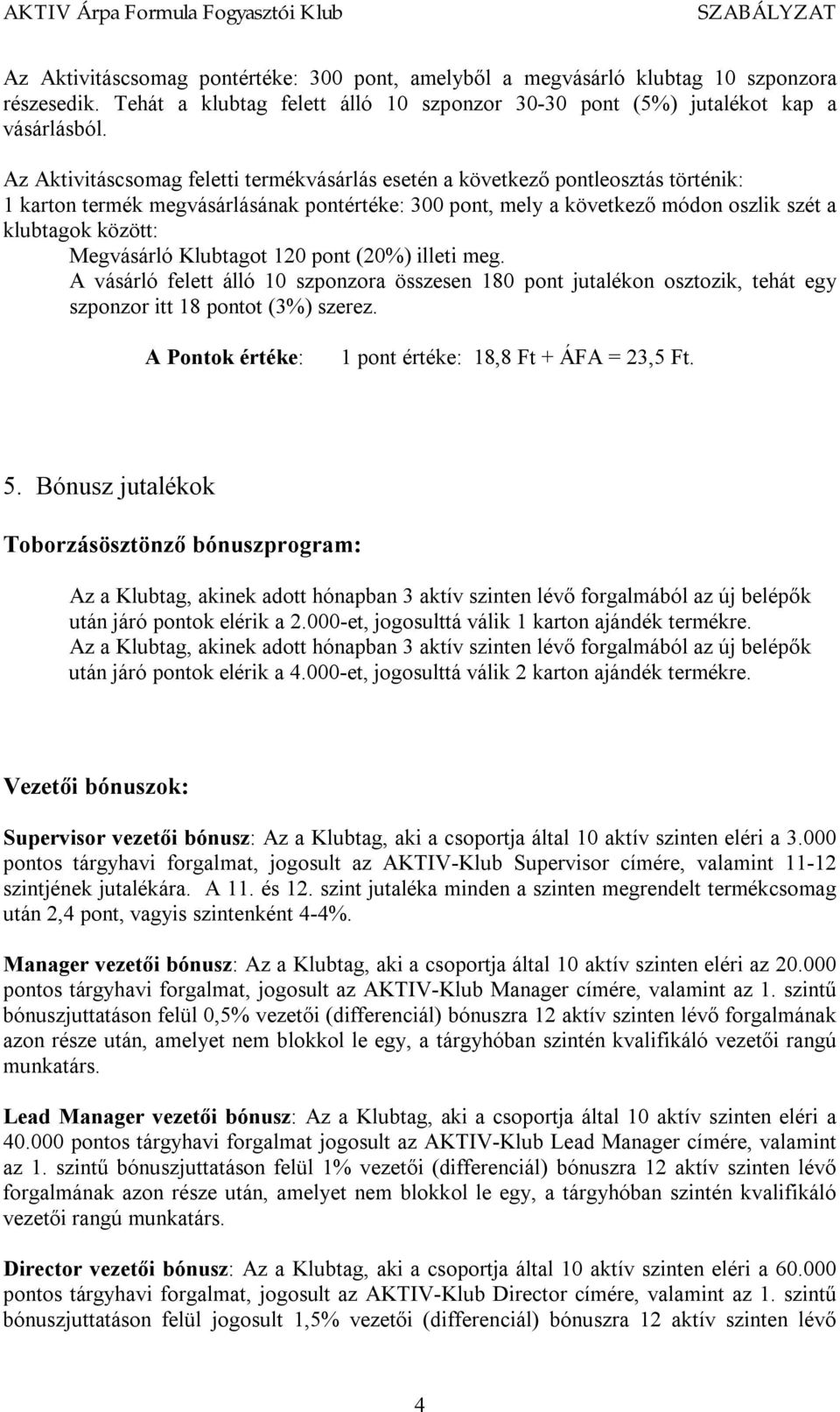 Megvásárló Klubtagot 120 pont (20%) illeti meg. A vásárló felett álló 10 szponzora összesen 180 pont jutalékon osztozik, tehát egy szponzor itt 18 pontot (3%) szerez.