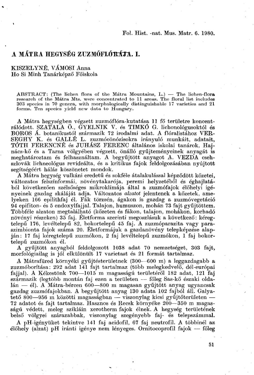 Ten species yield new data to Hungary. A Mátra hegységben végzett zuzmóflóra-kutatása 11 fő területre koncentrálódott. SZATALA Ö., GYELNIK V. és TIMKÓ G. lichonológusoktól és BOROS Á.